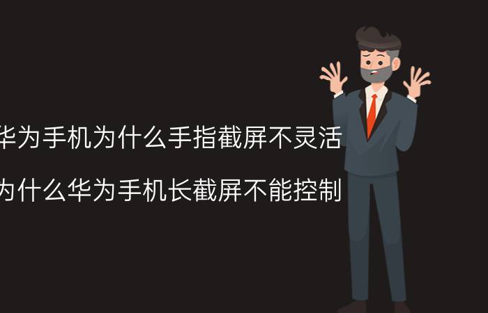 华为手机为什么手指截屏不灵活 为什么华为手机长截屏不能控制？